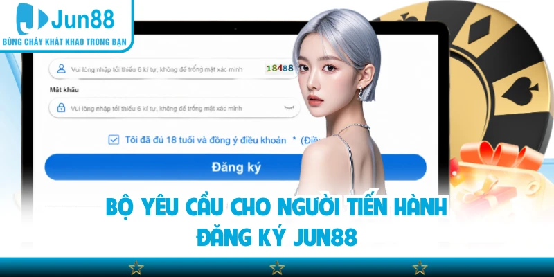 Bộ yêu cầu cho người tiến hành đăng ký Jun88