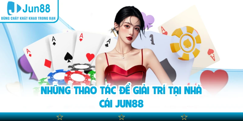 Những thao tác để giải trí tại nhà cái Jun88