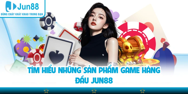 Tìm hiểu những sản phẩm game hàng đầu Jun88