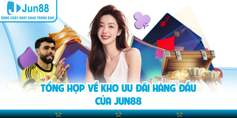 Tổng hợp về kho ưu đãi hàng đầu của Jun88